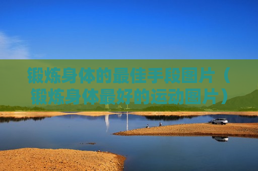 锻炼身体的最佳手段图片（锻炼身体最好的运动图片）