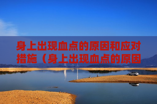 身上出现血点的原因和应对措施（身上出现血点的原因和应对措施图片）
