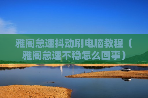 雅阁怠速抖动刷电脑教程（雅阁怠速不稳怎么回事）