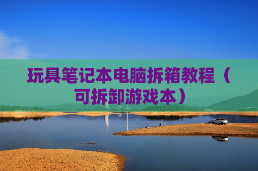 玩具笔记本电脑拆箱教程（可拆卸游戏本）
