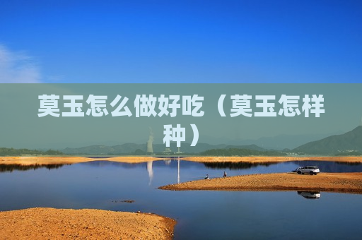 莫玉怎么做好吃（莫玉怎样种）