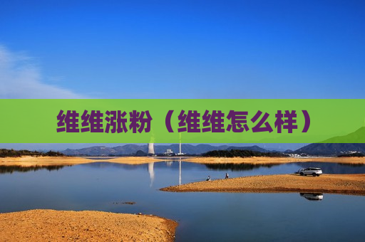 维维涨粉（维维怎么样）