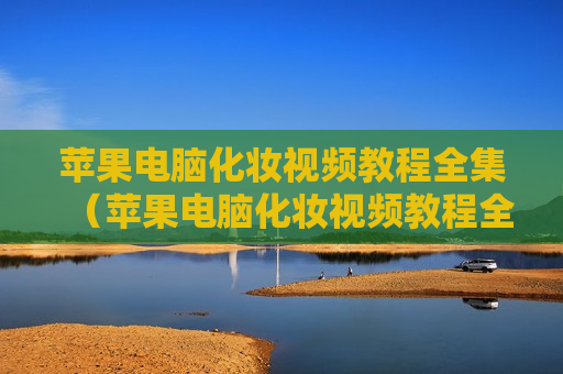 苹果电脑化妆视频教程全集（苹果电脑化妆视频教程全集下载）