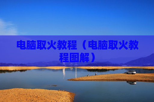 电脑取火教程（电脑取火教程图解）
