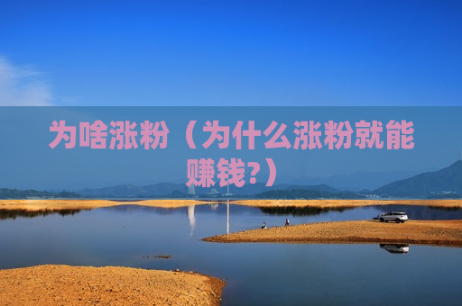 为啥涨粉（为什么涨粉就能赚钱?）
