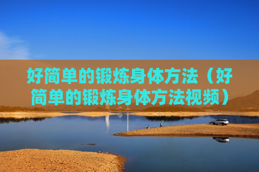 好简单的锻炼身体方法（好简单的锻炼身体方法视频）