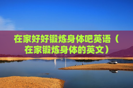 在家好好锻炼身体吧英语（在家锻炼身体的英文）