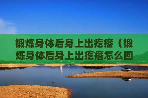 锻炼身体后身上出疙瘩（锻炼身体后身上出疙瘩怎么回事）