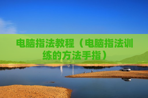 电脑指法教程（电脑指法训练的方法手指）