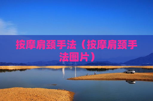 按摩肩颈手法（按摩肩颈手法图片）
