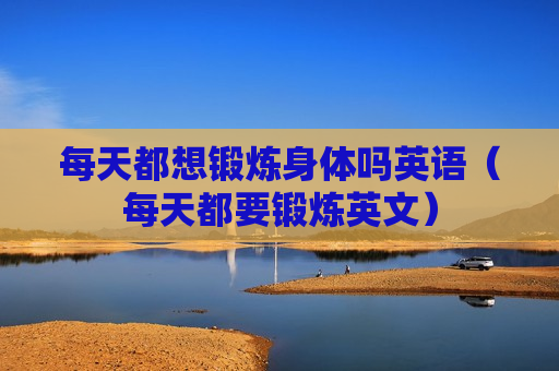每天都想锻炼身体吗英语（每天都要锻炼英文）