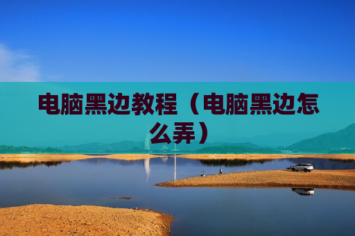 电脑黑边教程（电脑黑边怎么弄）