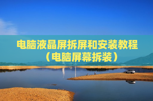 电脑液晶屏拆屏和安装教程（电脑屏幕拆装）