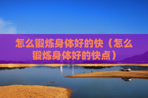 怎么锻炼身体好的快（怎么锻炼身体好的快点）