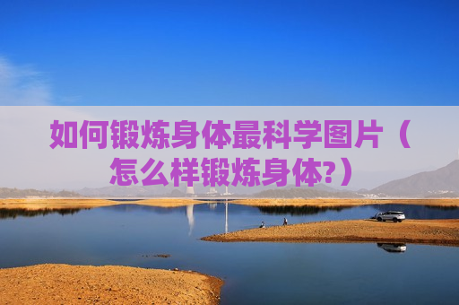 如何锻炼身体最科学图片（怎么样锻炼身体?）