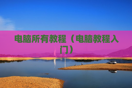 电脑所有教程（电脑教程入门）