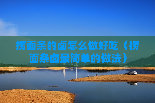 捞面条的卤怎么做好吃（捞面条卤最简单的做法）