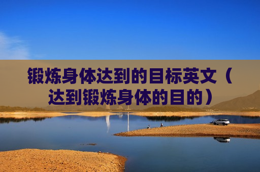 锻炼身体达到的目标英文（达到锻炼身体的目的）