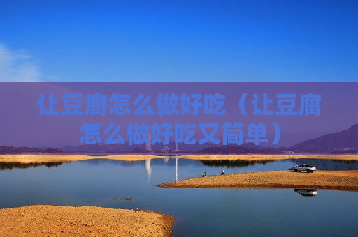 让豆腐怎么做好吃（让豆腐怎么做好吃又简单）