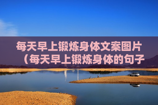 每天早上锻炼身体文案图片（每天早上锻炼身体的句子）