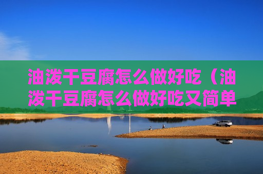 油泼干豆腐怎么做好吃（油泼干豆腐怎么做好吃又简单）