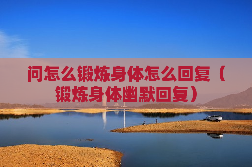 问怎么锻炼身体怎么回复（锻炼身体幽默回复）