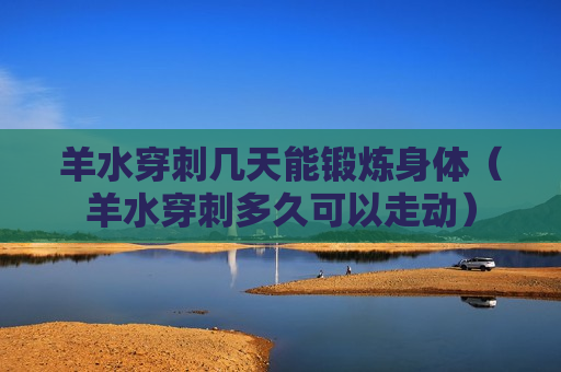 羊水穿刺几天能锻炼身体（羊水穿刺多久可以走动）