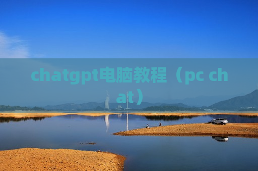 chatgpt电脑教程（pc chat）