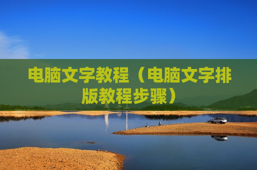电脑文字教程（电脑文字排版教程步骤）
