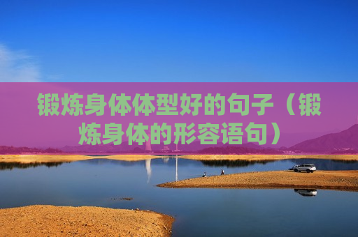 锻炼身体体型好的句子（锻炼身体的形容语句）