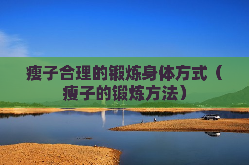 瘦子合理的锻炼身体方式（瘦子的锻炼方法）