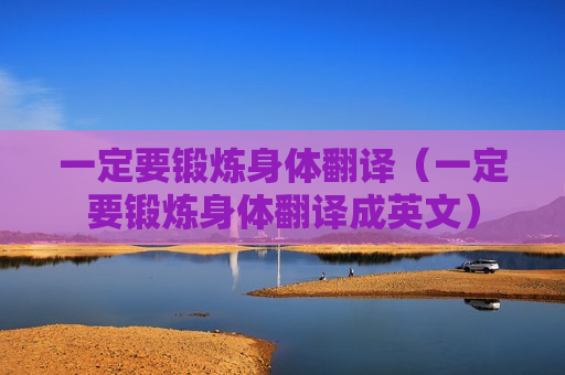 一定要锻炼身体翻译（一定要锻炼身体翻译成英文）