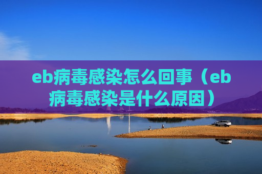 eb病毒感染怎么回事（eb病毒感染是什么原因）
