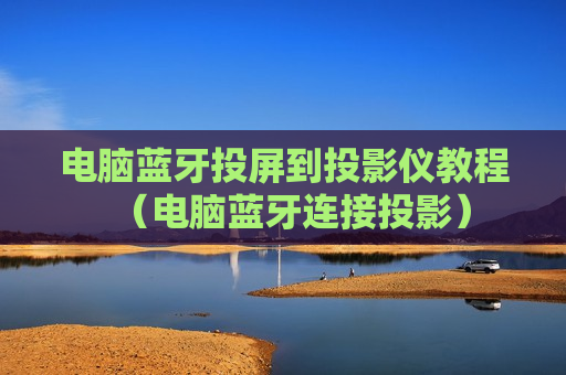 电脑蓝牙投屏到投影仪教程（电脑蓝牙连接投影）