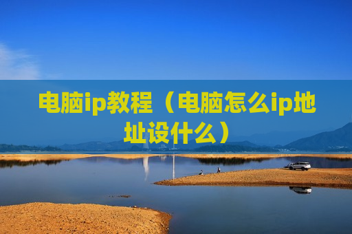 电脑ip教程（电脑怎么ip地址设什么）