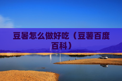 豆暑怎么做好吃（豆薯百度百科）