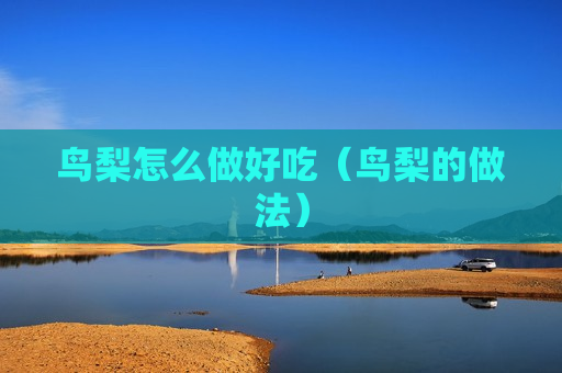 鸟梨怎么做好吃（鸟梨的做法）