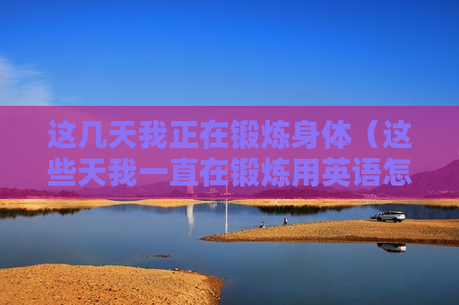 这几天我正在锻炼身体（这些天我一直在锻炼用英语怎么说）
