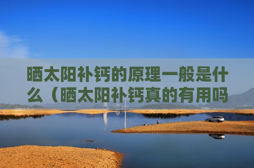 晒太阳补钙的原理一般是什么（晒太阳补钙真的有用吗?）