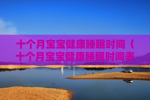 十个月宝宝健康睡眠时间（十个月宝宝健康睡眠时间表）