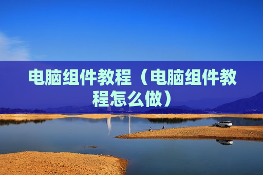 电脑组件教程（电脑组件教程怎么做）