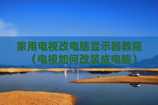 家用电视改电脑显示器教程（电视如何改装成电脑）