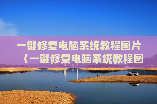 一键修复电脑系统教程图片（一键修复电脑系统教程图片大全）