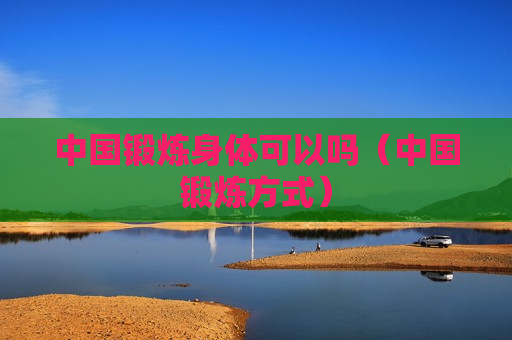 中国锻炼身体可以吗（中国锻炼方式）