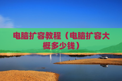 电脑扩容教程（电脑扩容大概多少钱）