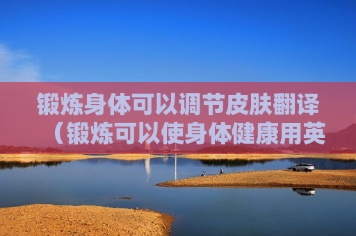 锻炼身体可以调节皮肤翻译（锻炼可以使身体健康用英语怎么说）