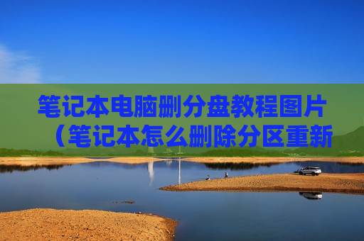 笔记本电脑删分盘教程图片（笔记本怎么删除分区重新分区）