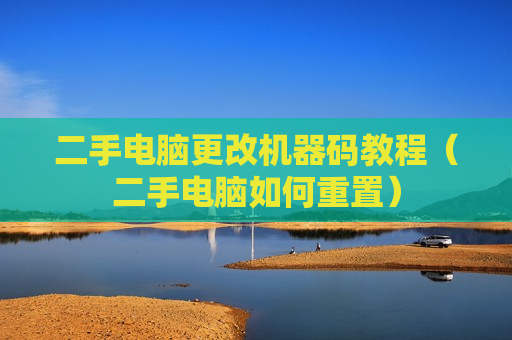 二手电脑更改机器码教程（二手电脑如何重置）