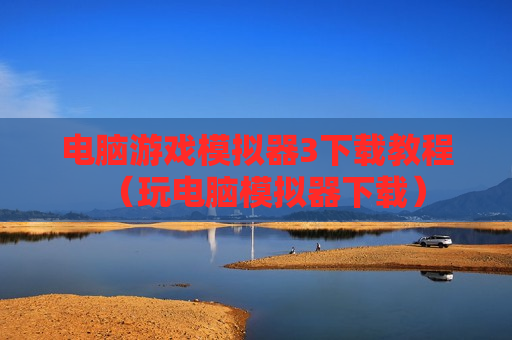 电脑游戏模拟器3下载教程（玩电脑模拟器下载）