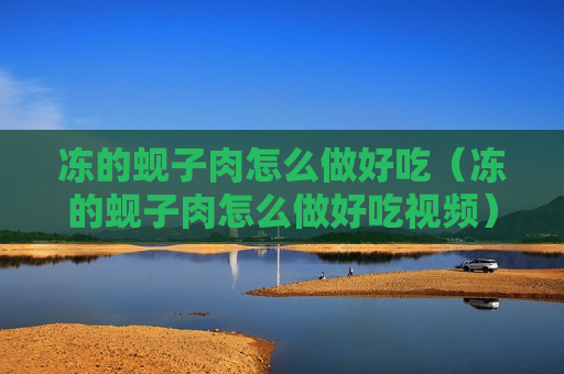 冻的蚬子肉怎么做好吃（冻的蚬子肉怎么做好吃视频）